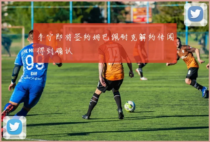 李宁即将签约姆巴佩耐克解约传闻得到确认